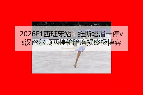 2026F1西班牙站：维斯塔潘一停vs汉密尔顿两停轮胎磨损终极博弈