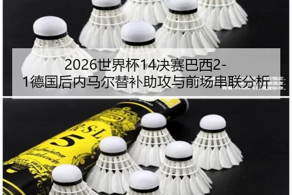 2026世界杯14决赛巴西2-1德国后内马尔替补助攻与前场串联分析
